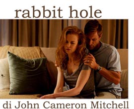 Rabbit Hole, di John Cameron Mitchell.  Con Nicole Kidman e Aaron Eckhart